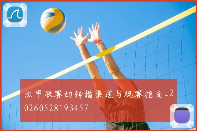法甲联赛的转播渠道与观赛指南_20260528193457