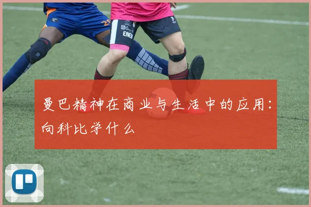 曼巴精神在商业与生活中的应用：向科比学什么