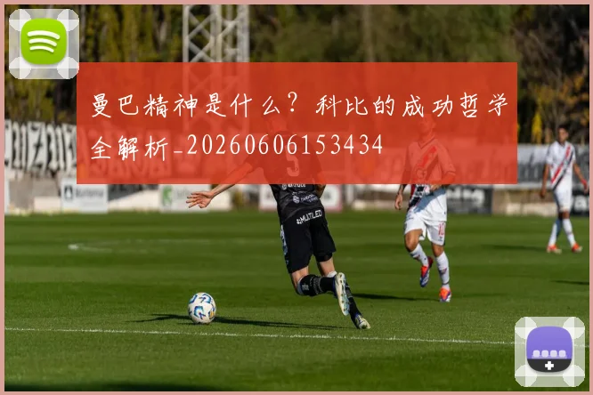 曼巴精神是什么？科比的成功哲学全解析_20260606153434
