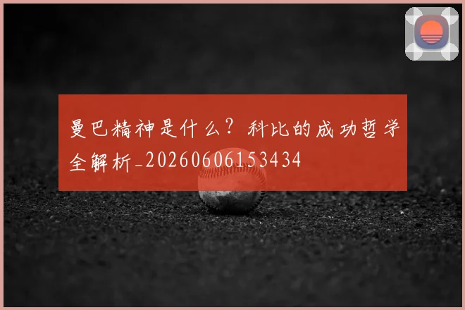 曼巴精神是什么？科比的成功哲学全解析_20260606153434