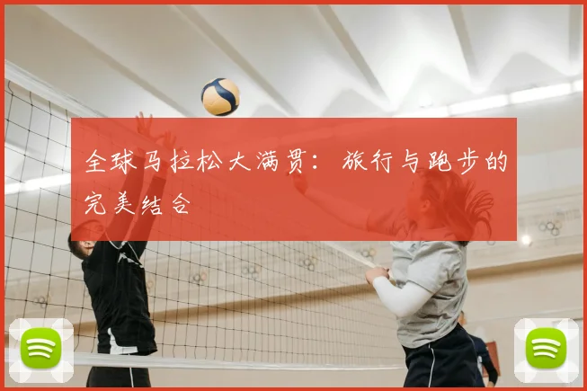 全球马拉松大满贯：旅行与跑步的完美结合